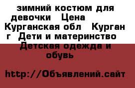 зимний костюм для девочки › Цена ­ 2 000 - Курганская обл., Курган г. Дети и материнство » Детская одежда и обувь   